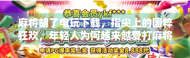 麻将胡了电玩下载，指尖上的国粹狂欢，年轻人为何越来越爱打麻将？