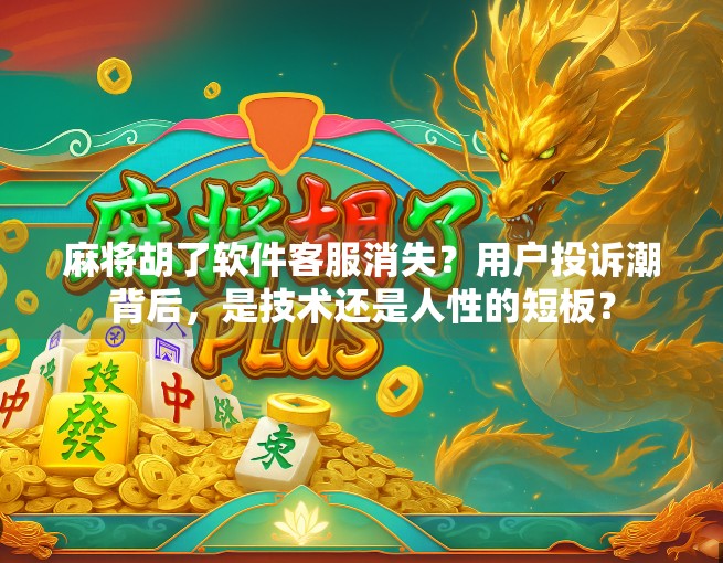 麻将胡了软件客服消失？用户投诉潮背后，是技术还是人性的短板？