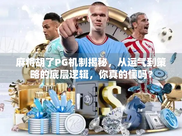 麻将胡了PG机制揭秘，从运气到策略的底层逻辑，你真的懂吗？