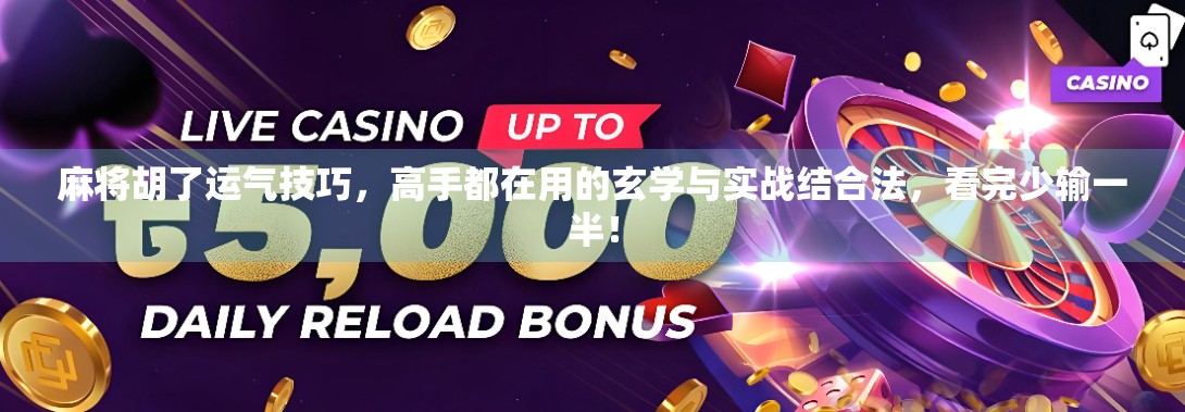 麻将胡了运气技巧，高手都在用的玄学与实战结合法，看完少输一半！