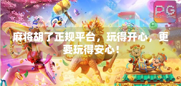 麻将胡了正规平台，玩得开心，更要玩得安心！