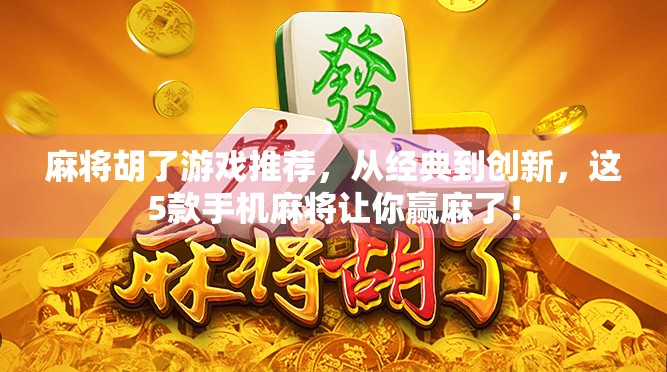 麻将胡了游戏推荐,从经典到创新,这5款手机麻将让你赢麻了! 麻将胡了游戏推荐,从经典到创新,这5款手机麻将让你赢麻了!