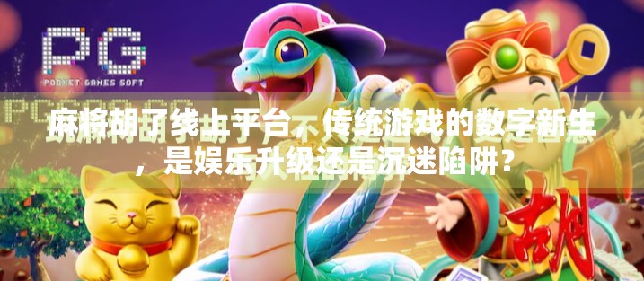 麻将胡了线上平台，传统游戏的数字新生，是娱乐升级还是沉迷陷阱？