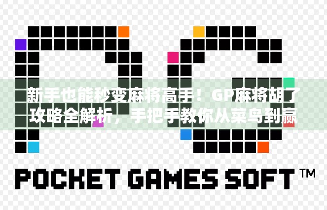 新手也能秒变麻将高手！GP麻将胡了攻略全解析，手把手教你从菜鸟到赢钱达人！
