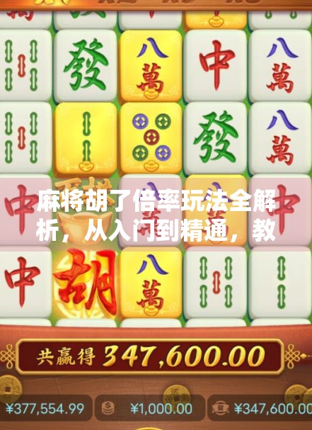麻将胡了倍率玩法全解析，从入门到精通，教你玩转倍率背后的财富密码！