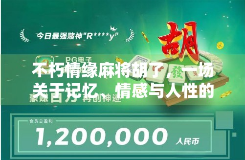 不朽情缘麻将胡了，一场关于记忆、情感与人性的牌局人生