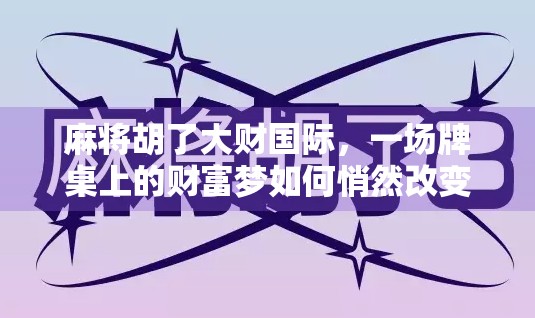 麻将胡了大财国际，一场牌桌上的财富梦如何悄然改变普通人的人生？
