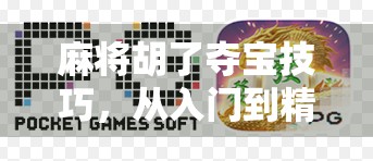 麻将胡了夺宝技巧，从入门到精通，教你如何在牌局中稳赢不输！