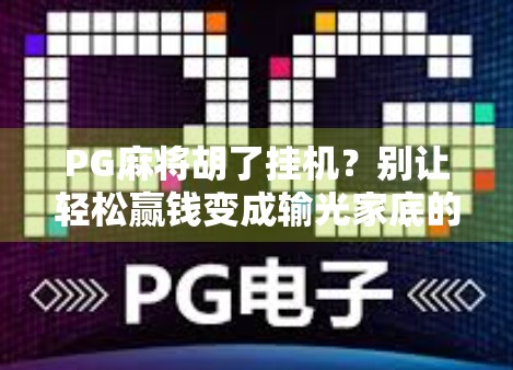 PG麻将胡了挂机?别让轻松赢钱变成输光家底的陷阱!