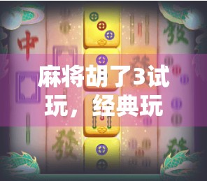 麻将胡了3试玩,经典玩法再升级,这波胡得值不值?