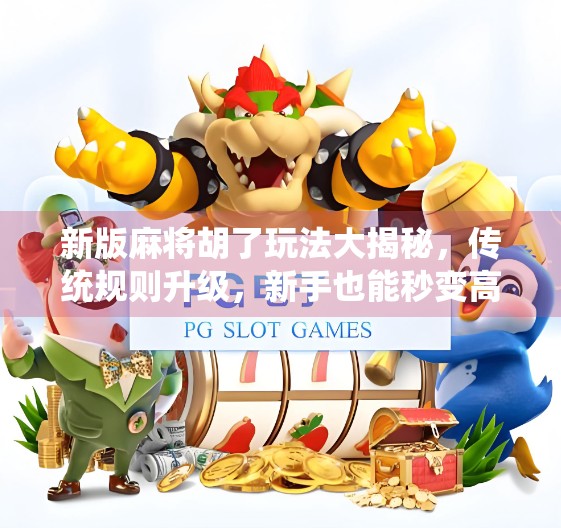 新版麻将胡了玩法大揭秘，传统规则升级，新手也能秒变高手！