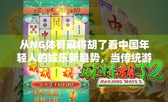 从NG体育麻将胡了看中国年轻人的娱乐新趋势，当传统游戏遇上数字浪潮