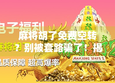 麻将胡了免费空转？别被套路骗了！揭秘那些让你越玩越亏的伪福利