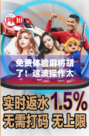 免费体验麻将胡了！这波操作太香了，新手也能秒变老手？