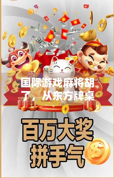 国际游戏麻将胡了，从东方牌桌走向世界舞台的中国名片