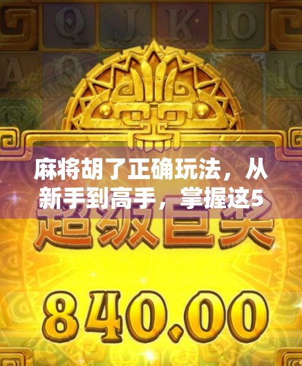 麻将胡了正确玩法,从新手到高手,掌握这5步就能赢在起跑线!