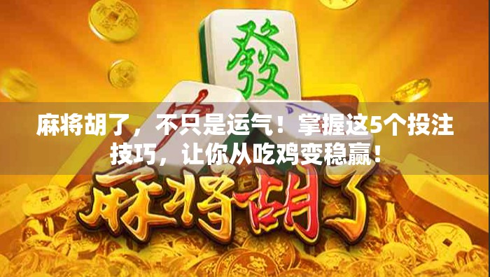 麻将胡了，不只是运气！掌握这5个投注技巧，让你从吃鸡变稳赢！