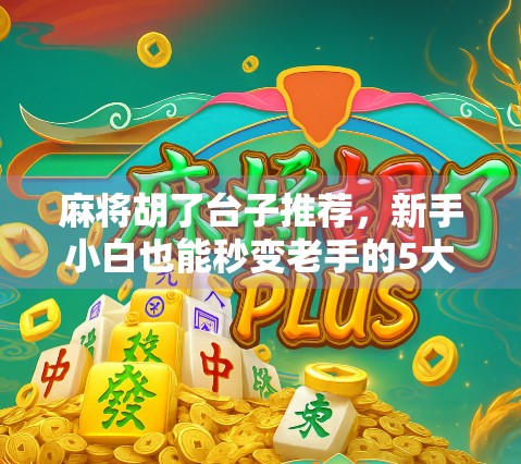 麻将胡了台子推荐,新手小白也能秒变老手的5大神级平台!