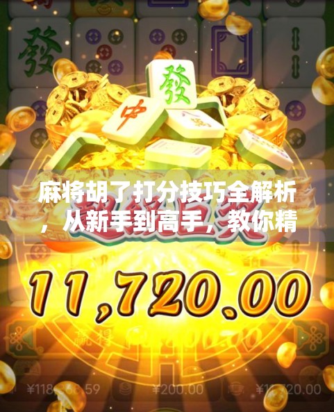麻将胡了打分技巧全解析,从新手到高手,教你精准计算得分、提升胜率!