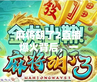 麻将胡了2直播爆火背后,一场全民娱乐的数字狂欢如何重塑社交边界?