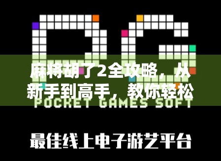 麻将胡了2全攻略,从新手到高手,教你轻松上分不翻车!