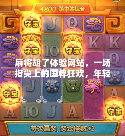 麻将胡了体验网站，一场指尖上的国粹狂欢，年轻人为何爱上了虚拟牌局？