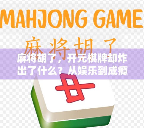 麻将胡了,开元棋牌却炸出了什么?从娱乐到成瘾的灰色地带