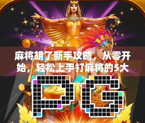 麻将胡了新手攻略，从零开始，轻松上手打麻将的5大秘诀！