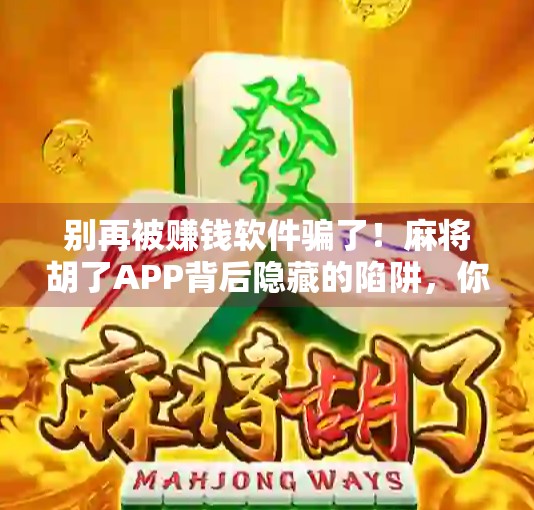 别再被赚钱软件骗了！麻将胡了APP背后隐藏的陷阱，你中招了吗？