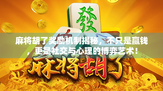 麻将胡了奖励机制揭秘,不只是赢钱,更是社交与心理的博弈艺术!