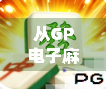 从GP电子麻将胡了看数字时代下的娱乐革命，传统游戏如何在虚拟世界中焕发新生？