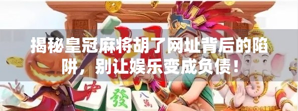 揭秘皇冠麻将胡了网址背后的陷阱，别让娱乐变成负债！