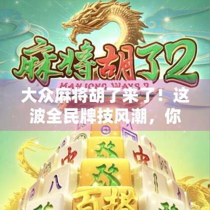 大众麻将胡了来了!这波全民牌技风潮,你准备好了吗? 大众麻将胡了来了!这波全民牌技风潮,你准备好了吗?