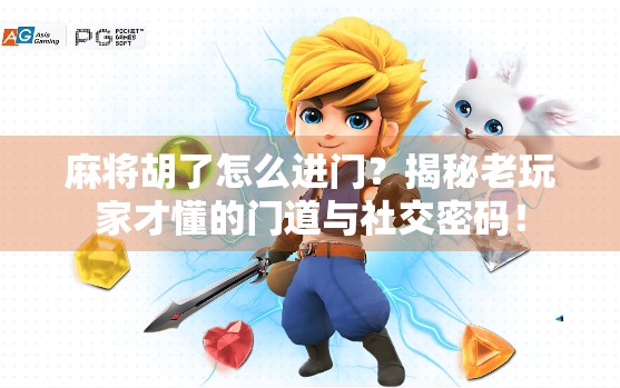 麻将胡了怎么进门？揭秘老玩家才懂的门道与社交密码！