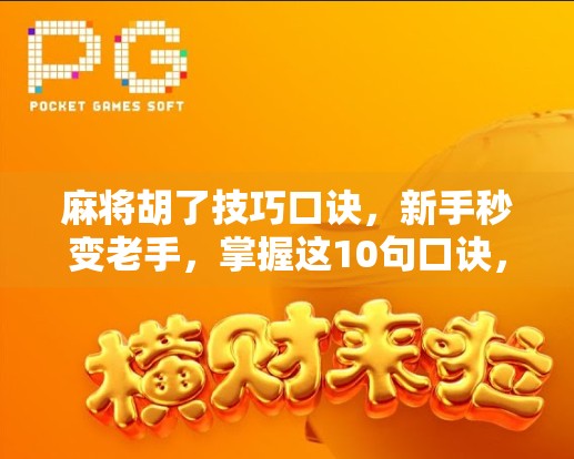 麻将胡了技巧口诀，新手秒变老手，掌握这10句口诀，轻松赢牌不翻车！