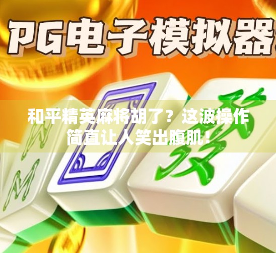 和平精英麻将胡了？这波操作简直让人笑出腹肌！