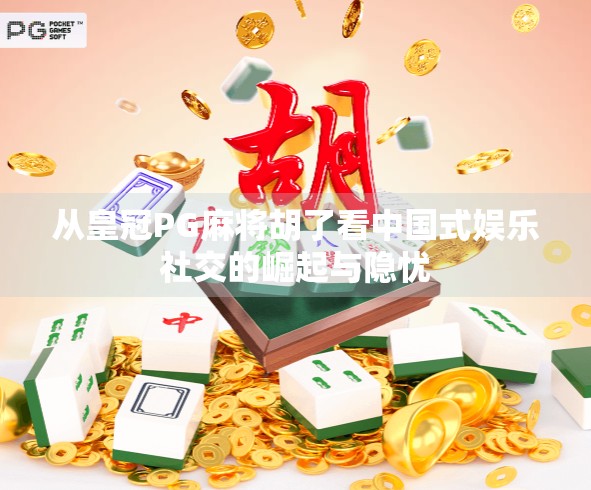 从皇冠PG麻将胡了看中国式娱乐社交的崛起与隐忧