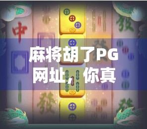 麻将胡了PG网址，你真的了解这个神秘入口背后的真相吗？
