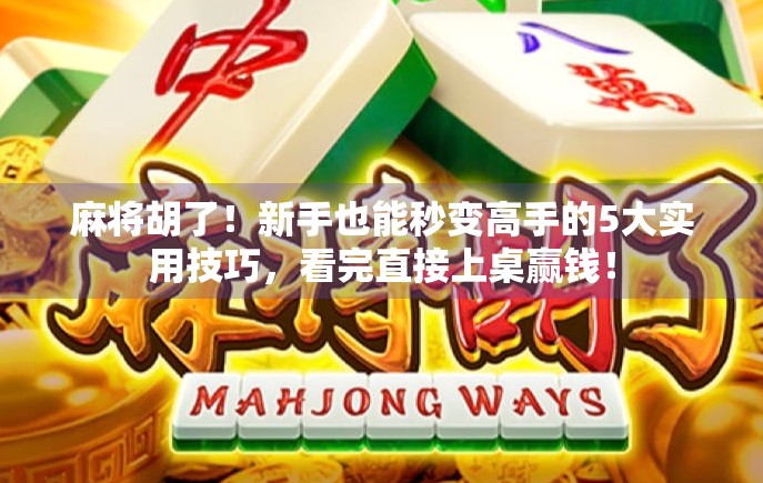 麻将胡了！新手也能秒变高手的5大实用技巧，看完直接上桌赢钱！