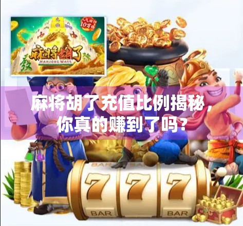 麻将胡了充值比例揭秘，你真的赚到了吗？