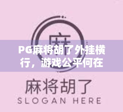 PG麻将胡了外挂横行，游戏公平何在？揭秘背后的利益链与玩家觉醒之路