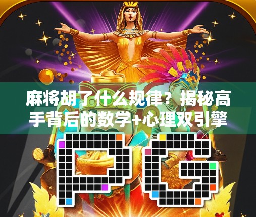 麻将胡了什么规律？揭秘高手背后的数学+心理双引擎！