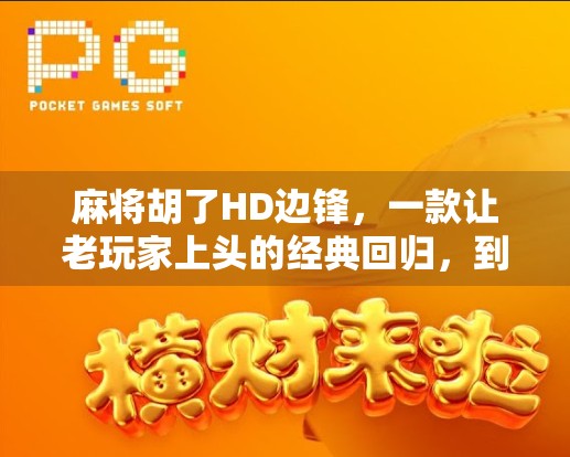 麻将胡了HD边锋,一款让老玩家上头的经典回归,到底值不值得你重新拿起牌桌?
