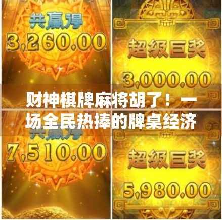 财神棋牌麻将胡了！一场全民热捧的牌桌经济现象背后，藏着多少财富密码？