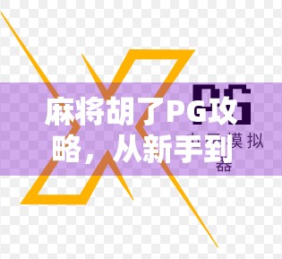 麻将胡了PG攻略，从新手到高手，轻松掌握胡牌秘籍！