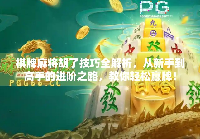 棋牌麻将胡了技巧全解析,从新手到高手的进阶之路,教你轻松赢牌!