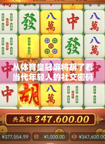 从体育皇冠麻将胡了看当代年轻人的社交密码，麻将不只是游戏，更是情绪出口