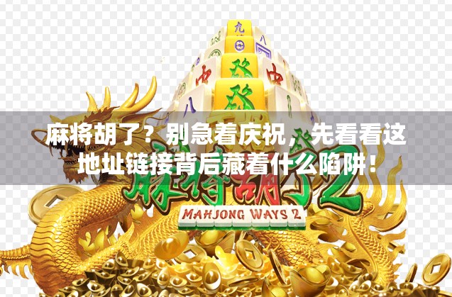 麻将胡了?别急着庆祝,先看看这地址链接背后藏着什么陷阱!