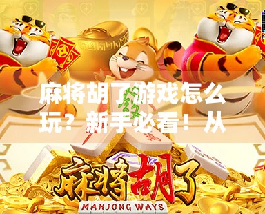 麻将胡了游戏怎么玩?新手必看!从零开始轻松上手,打遍全场不犯错!