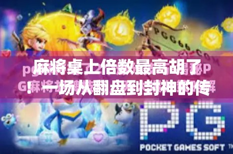 麻将桌上倍数最高胡了！一场从翻盘到封神的传奇时刻